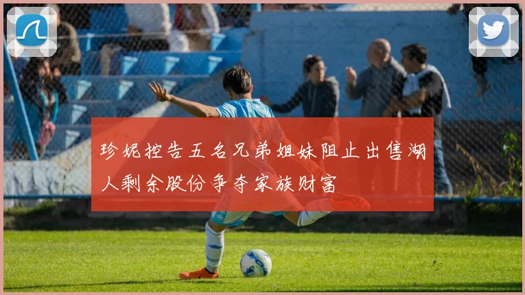珍妮控告五名兄弟姐妹阻止出售湖人剩余股份争夺家族财富