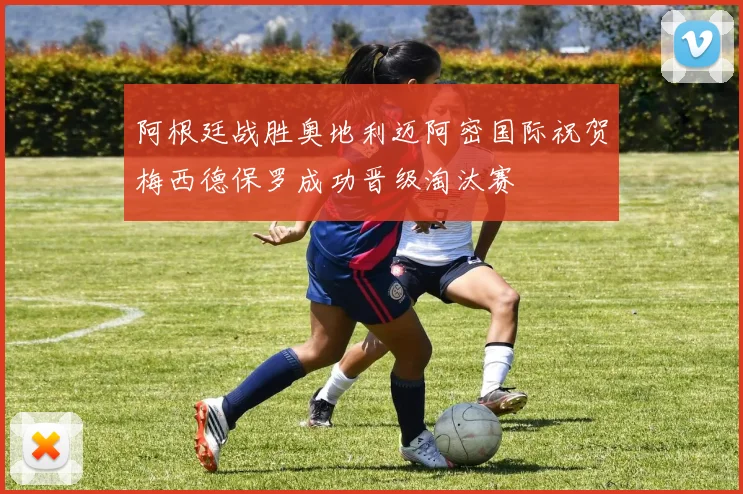 阿根廷战胜奥地利迈阿密国际祝贺梅西德保罗成功晋级淘汰赛