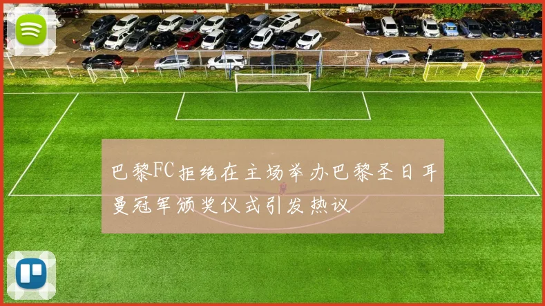 巴黎FC拒绝在主场举办巴黎圣日耳曼冠军颁奖仪式引发热议