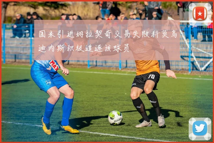 国米引进姆拉契奇交易失败科莫乌迪内斯积极追逐该球员