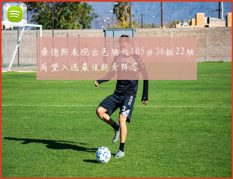 桑德斯表现出色场均105分36板22助有望入选最佳新秀阵容