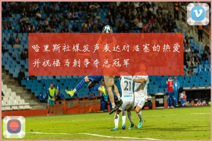 哈里斯社媒发声表达对活塞的热爱并祝福马刺争夺总冠军