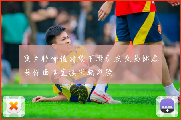 莫兰特价值持续下滑引发交易忧虑或将面临直接买断风险