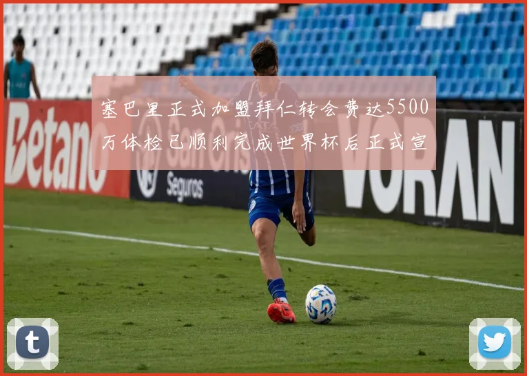 塞巴里正式加盟拜仁转会费达5500万体检已顺利完成世界杯后正式宣布
