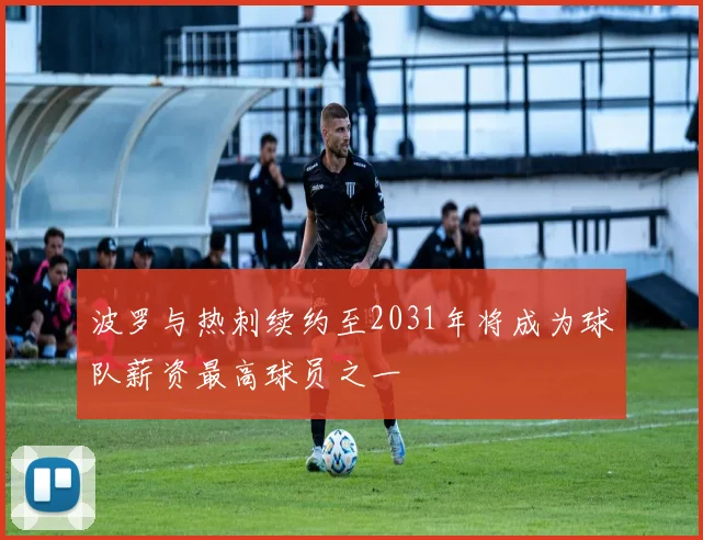 波罗与热刺续约至2031年将成为球队薪资最高球员之一