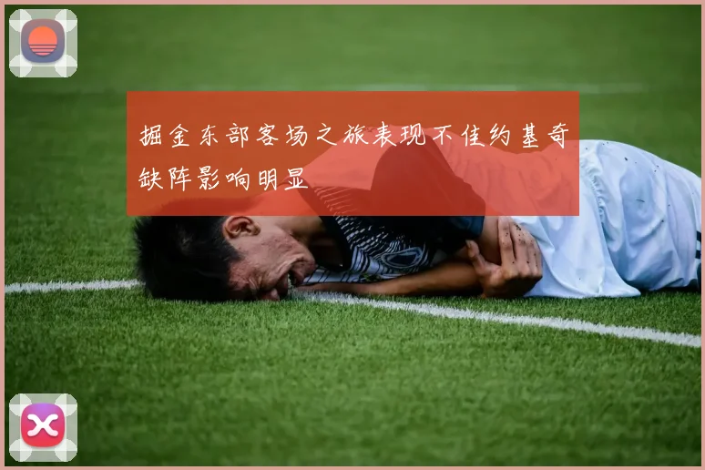 掘金东部客场之旅表现不佳约基奇缺阵影响明显