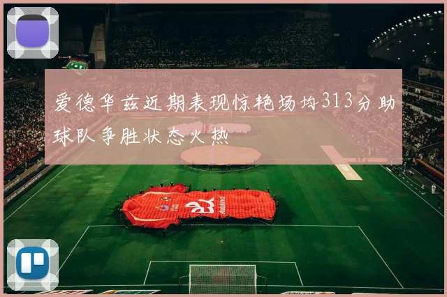 爱德华兹近期表现惊艳场均313分助球队争胜状态火热