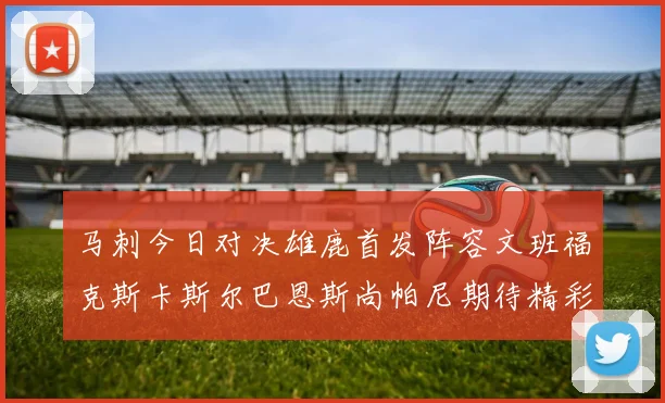 马刺今日对决雄鹿首发阵容文班福克斯卡斯尔巴恩斯尚帕尼期待精彩表现