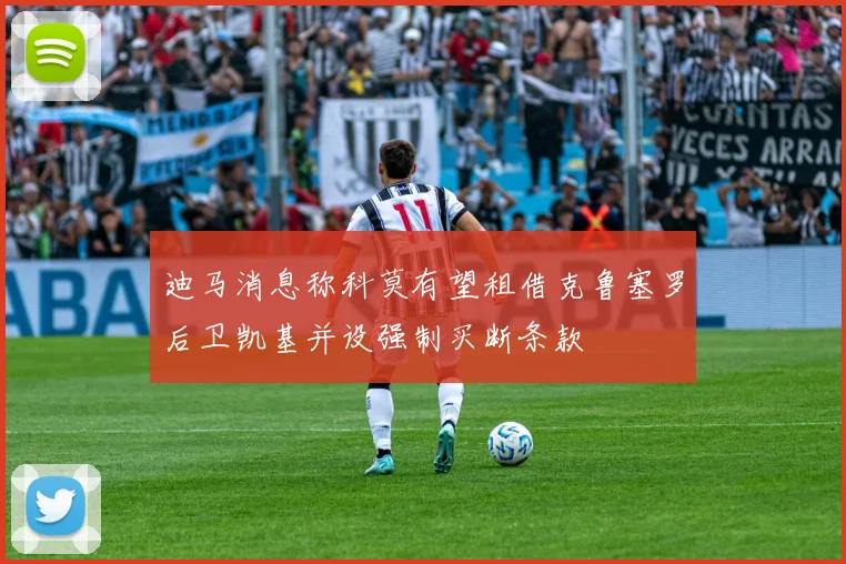迪马消息称科莫有望租借克鲁塞罗后卫凯基并设强制买断条款
