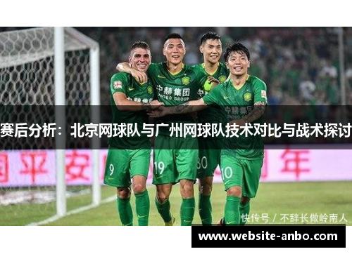 赛后分析：北京网球队与广州网球队技术对比与战术探讨