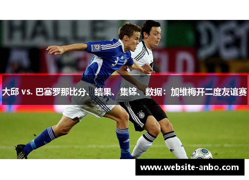 大邱 vs. 巴塞罗那比分、结果、集锦、数据：加维梅开二度友谊赛