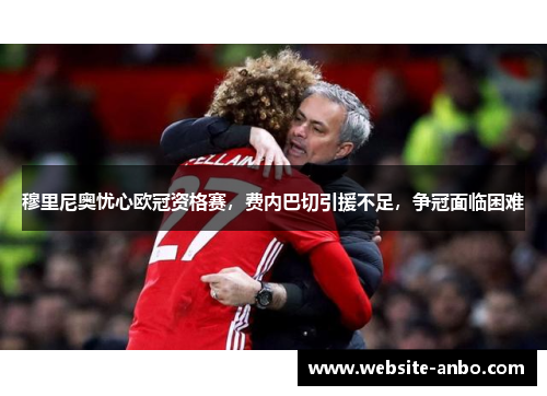 穆里尼奥忧心欧冠资格赛，费内巴切引援不足，争冠面临困难