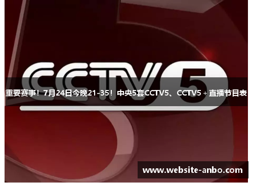 重要赛事！7月24日今晚21-35！中央5套CCTV5、CCTV5＋直播节目表